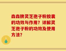 森森牌灵芝孢子粉胶囊的功效与作用？详解灵芝孢子粉的功效及使用方法？