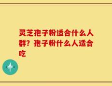 灵芝孢子粉适合什么人群？孢子粉什么人适合吃