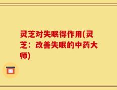 灵芝对失眠得作用(灵芝：改善失眠的中药大师)