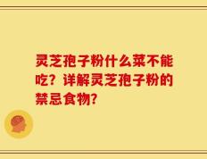 灵芝孢子粉什么菜不能吃？详解灵芝孢子粉的禁忌食物？