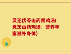 灵芝伏苓山药煲鸡汤(灵芝山药鸡汤：营养丰富滋补身体)