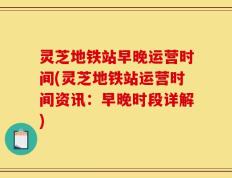 灵芝地铁站早晚运营时间(灵芝地铁站运营时间资讯：早晚时段详解)