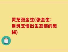 灵芝张金生(张金生：用灵芝悟出生态链的奥秘)