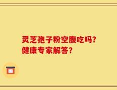 灵芝孢子粉空腹吃吗？健康专家解答？