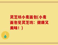 灵芝坊小麦面包(小麦面包见灵芝坊：健康又美味！)
