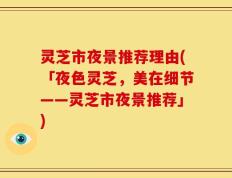 灵芝市夜景推荐理由(「夜色灵芝，美在细节——灵芝市夜景推荐」)