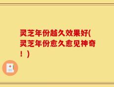 灵芝年份越久效果好(灵芝年份愈久愈见神奇！)