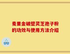 麦里金破壁灵芝孢子粉的功效与使用方法介绍