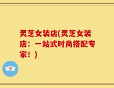 灵芝女装店(灵芝女装店：一站式时尚搭配专家！)