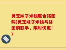 灵芝妹子米线联合路团购(灵芝妹子米线与路团购联手，限时优惠！)