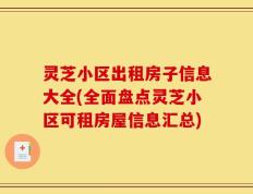 灵芝小区出租房子信息大全(全面盘点灵芝小区可租房屋信息汇总)