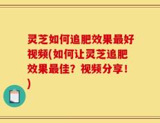 灵芝如何追肥效果最好视频(如何让灵芝追肥效果最佳？视频分享！)