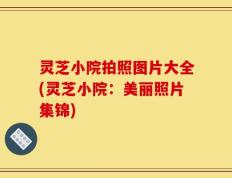 灵芝小院拍照图片大全(灵芝小院：美丽照片集锦)