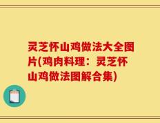 灵芝怀山鸡做法大全图片(鸡肉料理：灵芝怀山鸡做法图解合集)