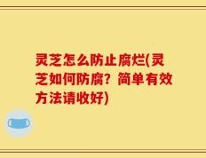 灵芝怎么防止腐烂(灵芝如何防腐？简单有效方法请收好)
