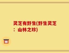 灵芝有野生(野生灵芝：山林之珍)
