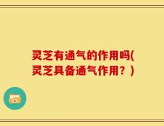 灵芝有通气的作用吗(灵芝具备通气作用？)