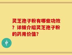 灵芝孢子粉有哪些功效？详细介绍灵芝孢子粉的药用价值？