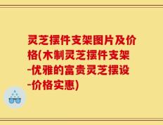 灵芝摆件支架图片及价格(木制灵芝摆件支架-优雅的富贵灵芝摆设-价格实惠)