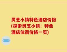 灵芝小镇特色酒店价格(探索灵芝小镇：特色酒店住宿价格一览)