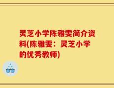 灵芝小学陈雅雯简介资料(陈雅雯：灵芝小学的优秀教师)