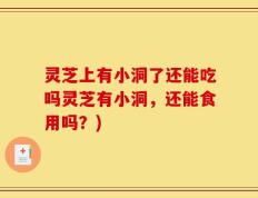 灵芝上有小洞了还能吃吗灵芝有小洞，还能食用吗？)