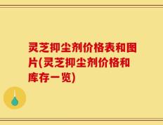 灵芝抑尘剂价格表和图片(灵芝抑尘剂价格和库存一览)
