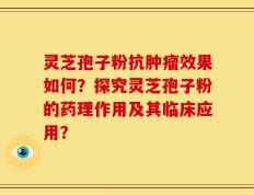 灵芝孢子粉抗肿瘤效果如何？探究灵芝孢子粉的药理作用及其临床应用？