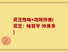 灵芝性味+功效作用(灵芝：味苦平 妙用多)