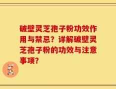 破壁灵芝孢子粉功效作用与禁忌？详解破壁灵芝孢子粉的功效与注意事项？