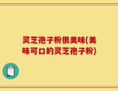 灵芝孢子粉很美味(美味可口的灵芝孢子粉)