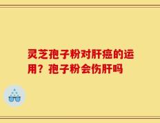 灵芝孢子粉对肝癌的运用？孢子粉会伤肝吗