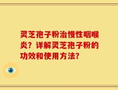 灵芝孢子粉治慢性咽喉炎？详解灵芝孢子粉的功效和使用方法？
