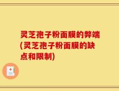 灵芝孢子粉面膜的弊端(灵芝孢子粉面膜的缺点和限制)