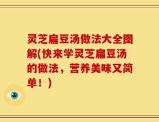 灵芝扁豆汤做法大全图解(快来学灵芝扁豆汤的做法，营养美味又简单！)