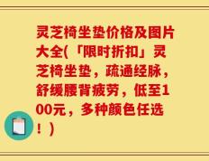 灵芝椅坐垫价格及图片大全(「限时折扣」灵芝椅坐垫，疏通经脉，舒缓腰背疲劳，低至100元，多种颜色任选！)