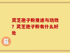 灵芝孢子粉用途与功效？灵芝孢子粉有什么好处