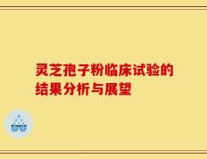 灵芝孢子粉临床试验的结果分析与展望
