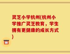 灵芝小学杭州(杭州小学推广灵芝教育，学生拥有更健康的成长方式)