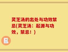 灵芝汤的出处与功效禁忌(灵芝汤：起源与功效，禁忌！)