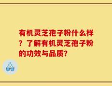有机灵芝孢子粉什么样？了解有机灵芝孢子粉的功效与品质？