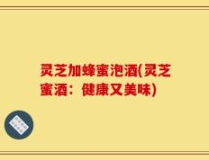 灵芝加蜂蜜泡酒(灵芝蜜酒：健康又美味)