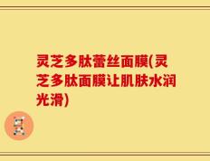 灵芝多肽蕾丝面膜(灵芝多肽面膜让肌肤水润光滑)