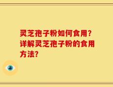 灵芝孢子粉如何食用？详解灵芝孢子粉的食用方法？