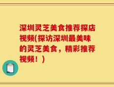 深圳灵芝美食推荐探店视频(探访深圳最美味的灵芝美食，精彩推荐视频！)