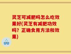 灵芝可减肥吗怎么吃效果好(灵芝有减肥功效吗？正确食用方法和效果)