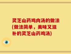 灵芝山药鸡肉汤的做法(做法简单，美味又滋补的灵芝山药鸡汤)