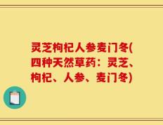灵芝枸杞人参麦门冬(四种天然草药：灵芝、枸杞、人参、麦门冬)