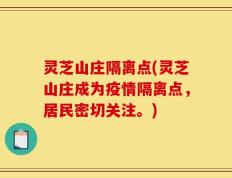 灵芝山庄隔离点(灵芝山庄成为疫情隔离点，居民密切关注。)