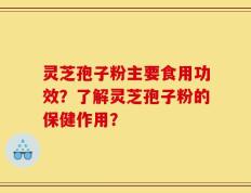 灵芝孢子粉主要食用功效？了解灵芝孢子粉的保健作用？